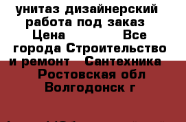 унитаз дизайнерский, работа под заказ › Цена ­ 10 000 - Все города Строительство и ремонт » Сантехника   . Ростовская обл.,Волгодонск г.